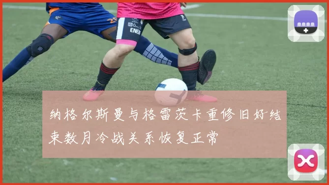 纳格尔斯曼与格雷茨卡重修旧好结束数月冷战关系恢复正常