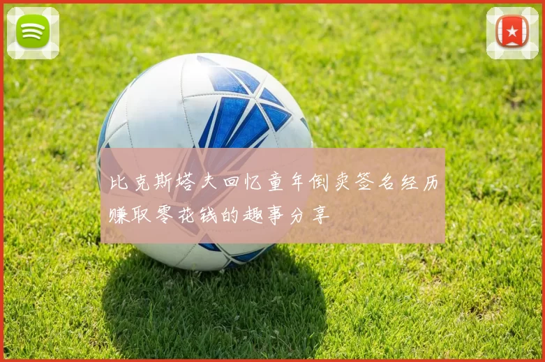 比克斯塔夫回忆童年倒卖签名经历赚取零花钱的趣事分享