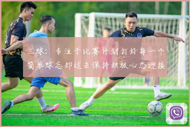 三球：专注于比赛计划打好每一个简单球忘却过去保持积极心态迎接下一回合