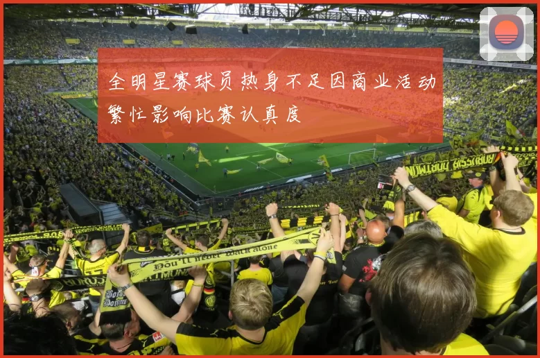 全明星赛球员热身不足因商业活动繁忙影响比赛认真度