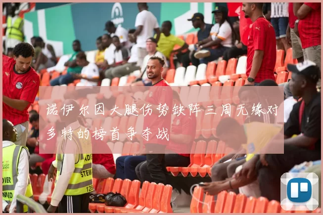 诺伊尔因大腿伤势缺阵三周无缘对多特的榜首争夺战